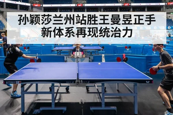 孙颖莎兰州站胜王曼昱正手新体系再现统治力 - jiuyou