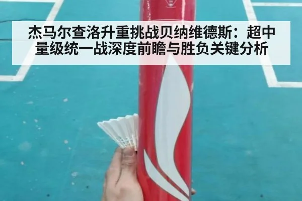 杰马尔查洛升重挑战贝纳维德斯：超中量级统一战深度前瞻与胜负关键分析 - jiuyou