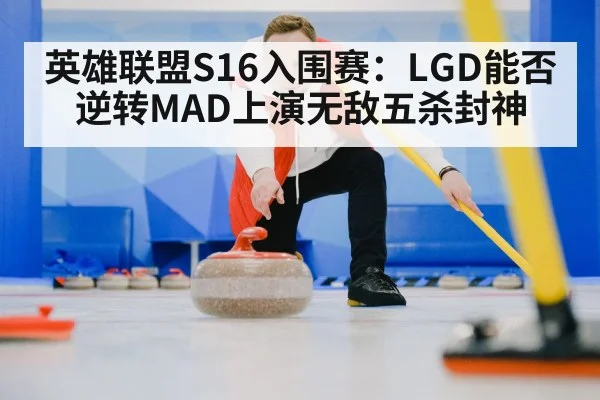 英雄联盟S16入围赛：LGD能否逆转MAD上演无敌五杀封神