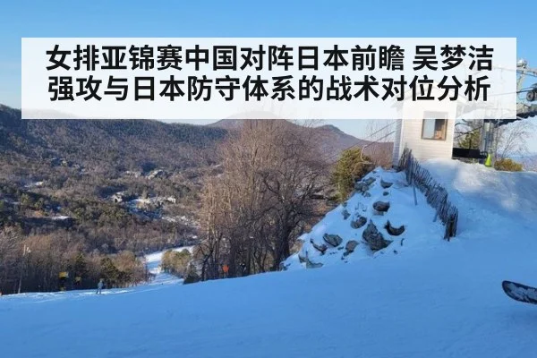 女排亚锦赛中国对阵日本前瞻 吴梦洁强攻与日本防守体系的战术对位分析 - jiuyou
