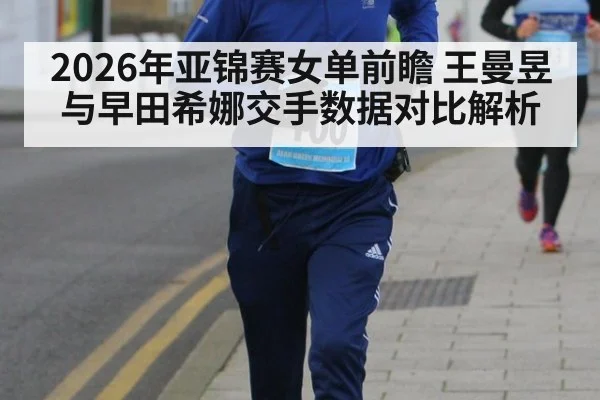 2026年亚锦赛女单前瞻 王曼昱与早田希娜交手数据对比解析 - jiuyou