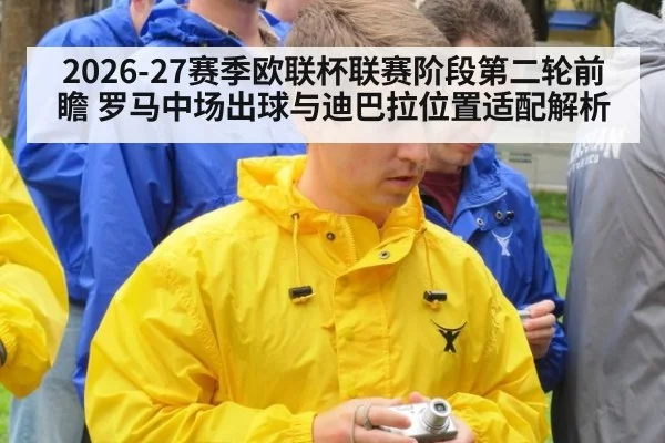 2026-27赛季欧联杯联赛阶段第二轮前瞻 罗马中场出球与迪巴拉位置适配解析 - jiuyou