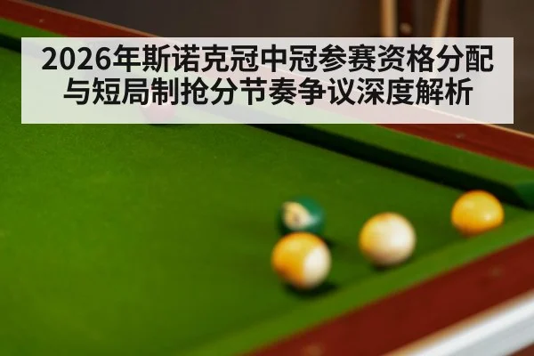 2026年斯诺克冠中冠参赛资格分配与短局制抢分节奏争议深度解析 - jiuyou