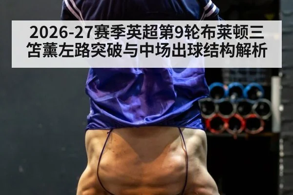 2026-27赛季英超第9轮布莱顿三笘薰左路突破与中场出球结构解析 - jiuyou