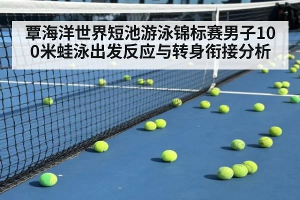 覃海洋世界短池游泳锦标赛男子100米蛙泳出发反应与转身衔接分析 - jiuyou